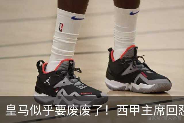 皇马似乎要废废了！西甲主席回怼皇马：要求我辞职？西甲不属于任何一家俱乐部